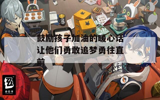 鼓励孩子加油的暖心话让他们勇敢追梦勇往直前