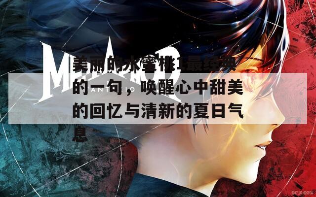 美丽的水蜜桃1最经典的一句，唤醒心中甜美的回忆与清新的夏日气息