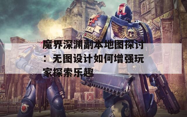 魔界深渊副本地图探讨：无图设计如何增强玩家探索乐趣