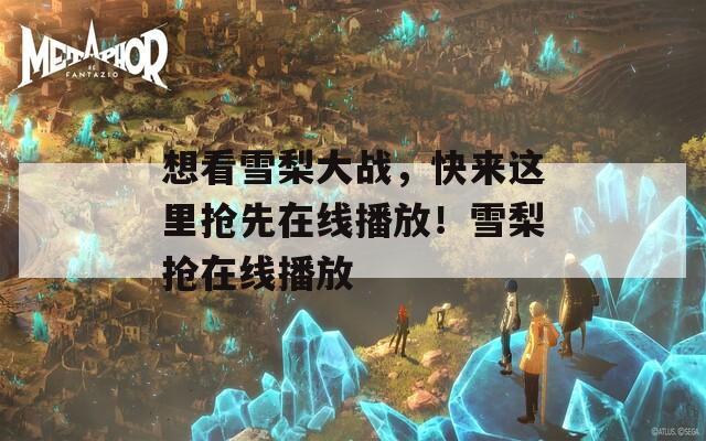 想看雪梨大战，快来这里抢先在线播放！雪梨抢在线播放