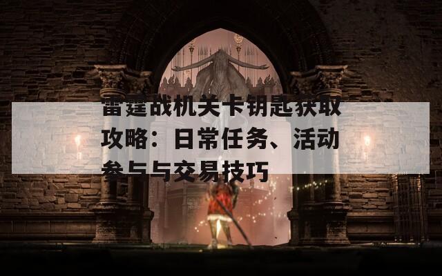 雷霆战机关卡钥匙获取攻略：日常任务、活动参与与交易技巧