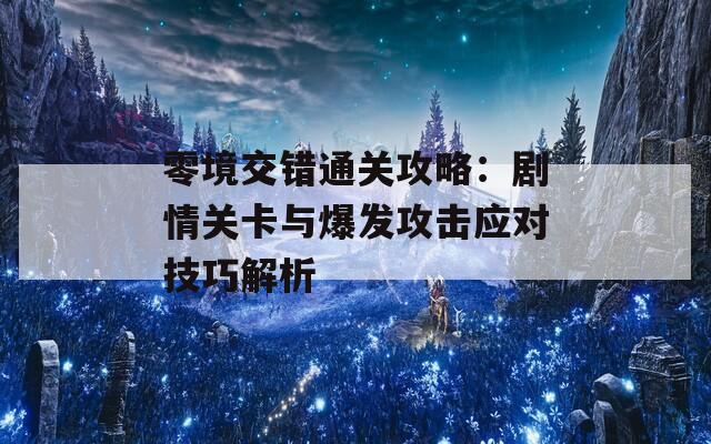 零境交错通关攻略：剧情关卡与爆发攻击应对技巧解析