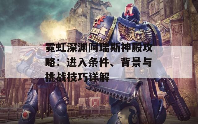 霓虹深渊阿瑞斯神殿攻略：进入条件、背景与挑战技巧详解