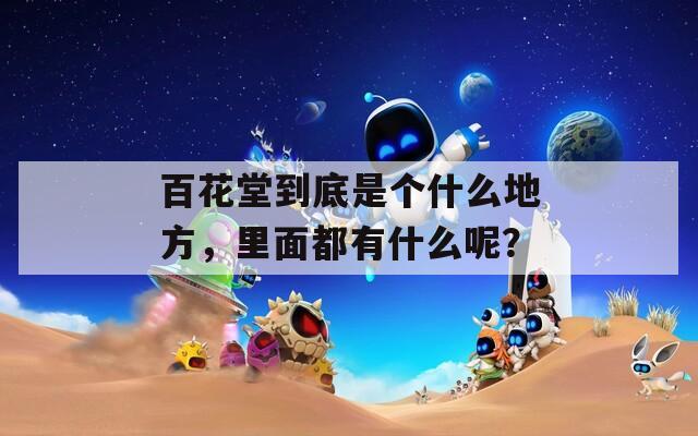百花堂到底是个什么地方，里面都有什么呢？