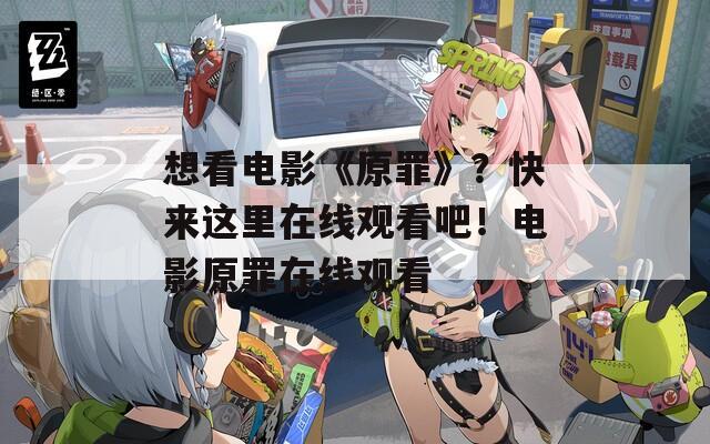 想看电影《原罪》？快来这里在线观看吧！电影原罪在线观看