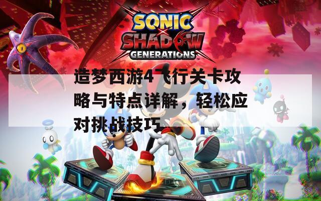 造梦西游4飞行关卡攻略与特点详解，轻松应对挑战技巧