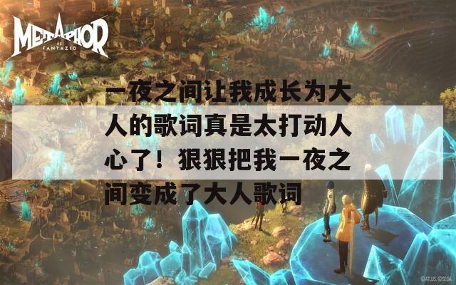 一夜之间让我成长为大人的歌词真是太打动人心了！狠狠把我一夜之间变成了大人歌词