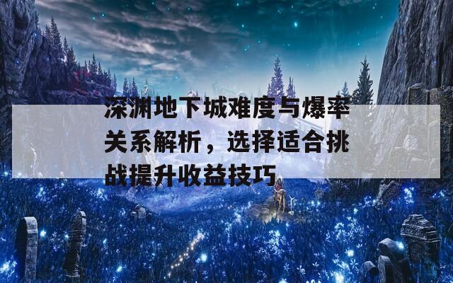 深渊地下城难度与爆率关系解析，选择适合挑战提升收益技巧