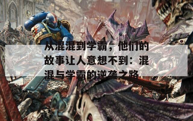 从混混到学霸，他们的故事让人意想不到：混混与学霸的逆袭之路