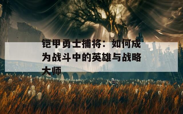 铠甲勇士捕将：如何成为战斗中的英雄与战略大师