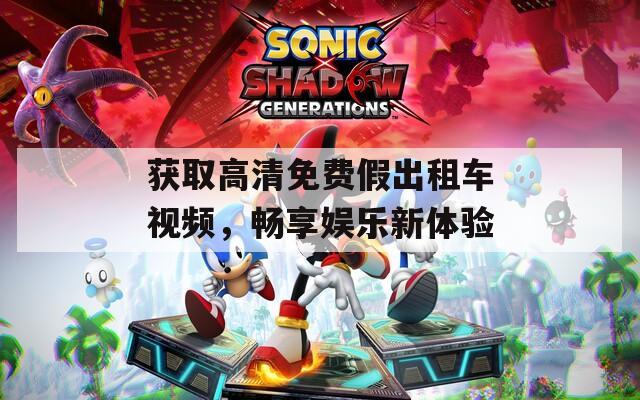 获取高清免费假出租车视频，畅享娱乐新体验