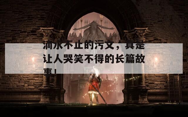 滴水不止的污文，真是让人哭笑不得的长篇故事！