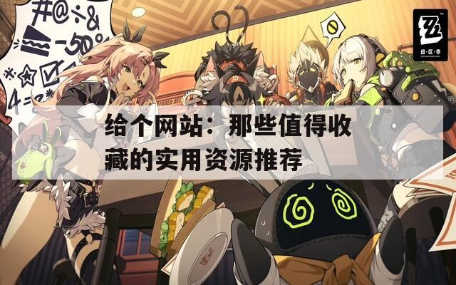 给个网站：那些值得收藏的实用资源推荐