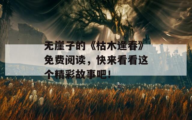 无崖子的《枯木逢春》免费阅读，快来看看这个精彩故事吧！