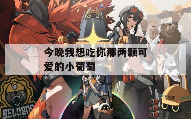 今晚我想吃你那两颗可爱的小葡萄
