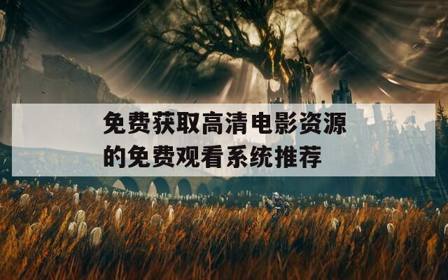 免费获取高清电影资源的免费观看系统推荐