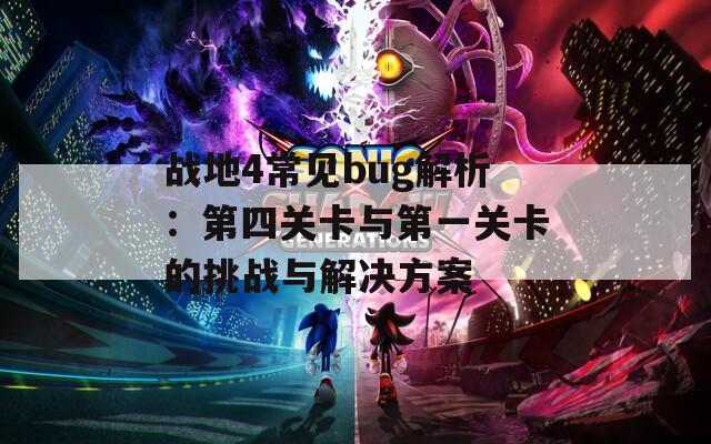 战地4常见bug解析：第四关卡与第一关卡的挑战与解决方案