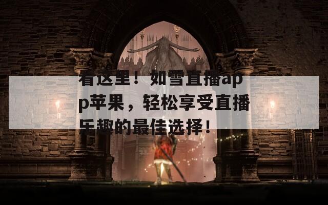 看这里！如雪直播app苹果，轻松享受直播乐趣的最佳选择！