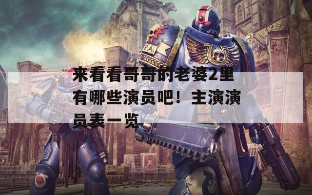 来看看哥哥的老婆2里有哪些演员吧！主演演员表一览