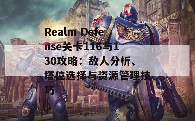 Realm Defense关卡116与130攻略：敌人分析、塔位选择与资源管理技巧