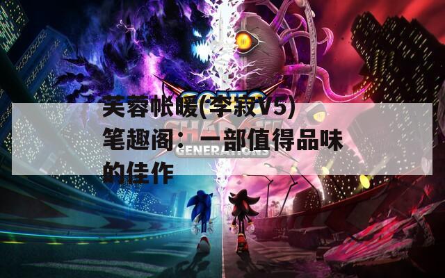 芙蓉帐暖(李寂V5)笔趣阁：一部值得品味的佳作