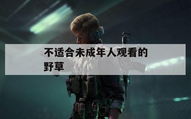 不适合未成年人观看的野草