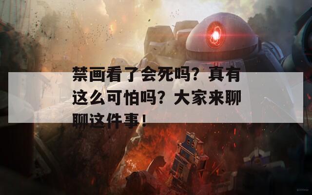 禁画看了会死吗？真有这么可怕吗？大家来聊聊这件事！