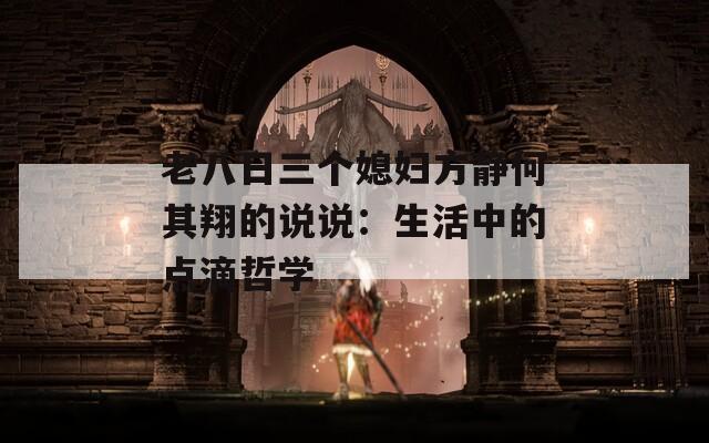 老八日三个媳妇方静何其翔的说说：生活中的点滴哲学