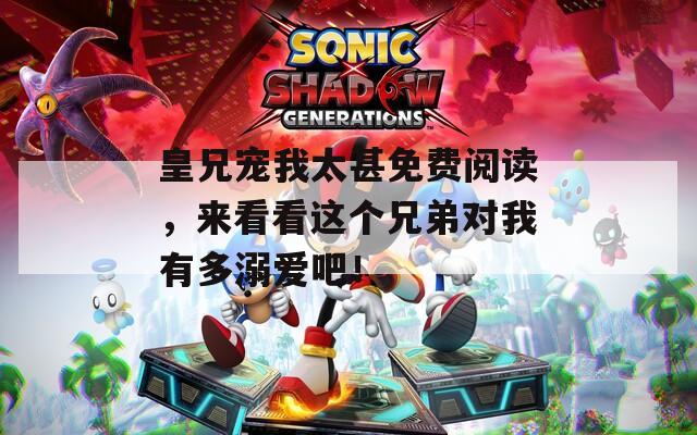 皇兄宠我太甚免费阅读，来看看这个兄弟对我有多溺爱吧！