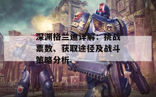 深渊格兰迪详解：挑战票数、获取途径及战斗策略分析