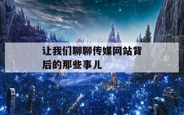 让我们聊聊传媒网站背后的那些事儿