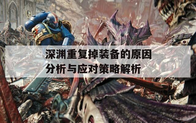 深渊重复掉装备的原因分析与应对策略解析