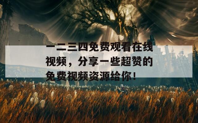 一二三四免费观看在线视频，分享一些超赞的免费视频资源给你！