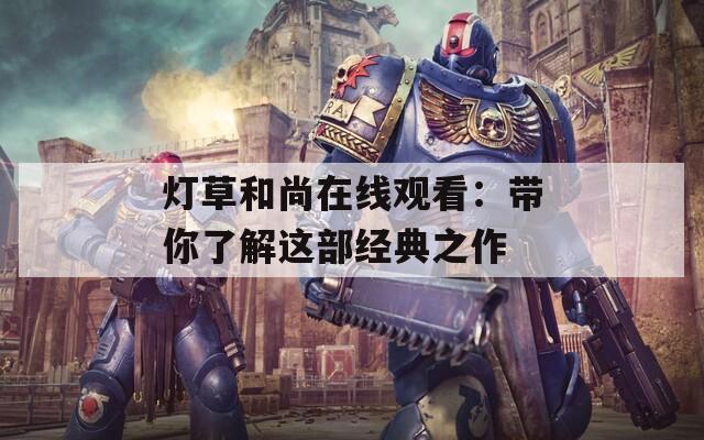 灯草和尚在线观看：带你了解这部经典之作