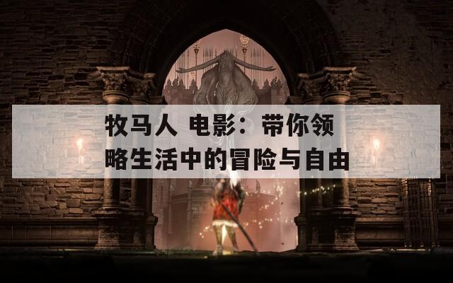 牧马人 电影：带你领略生活中的冒险与自由