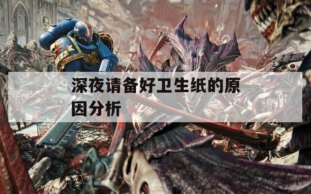 深夜请备好卫生纸的原因分析