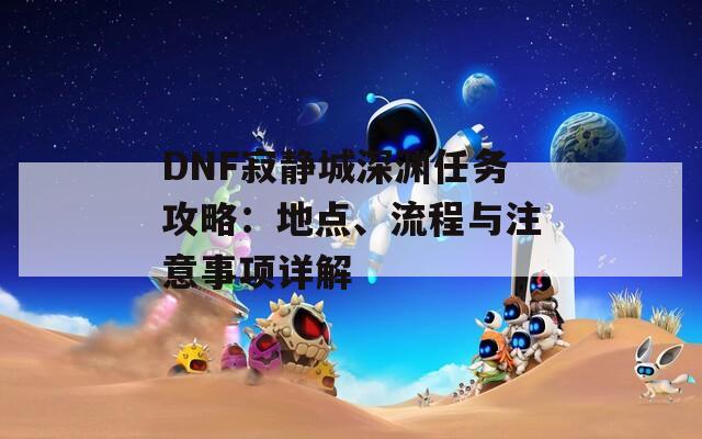 DNF寂静城深渊任务攻略：地点、流程与注意事项详解