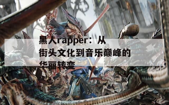 黑人rapper：从街头文化到音乐巅峰的华丽转变