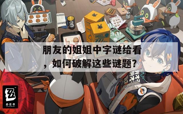 朋友的姐姐中字谜给看，如何破解这些谜题？