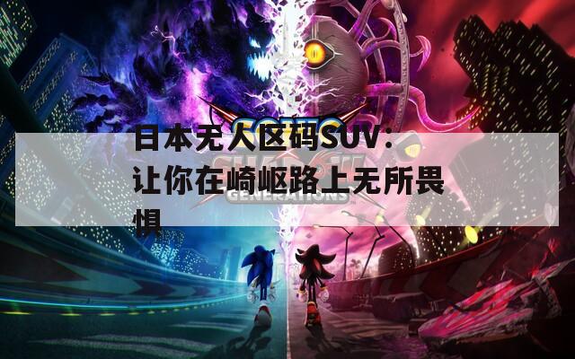 日本无人区码SUV：让你在崎岖路上无所畏惧