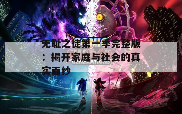 无耻之徒第一季完整版：揭开家庭与社会的真实面纱