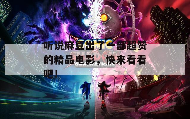 听说麻豆出了一部超赞的精品电影，快来看看吧！