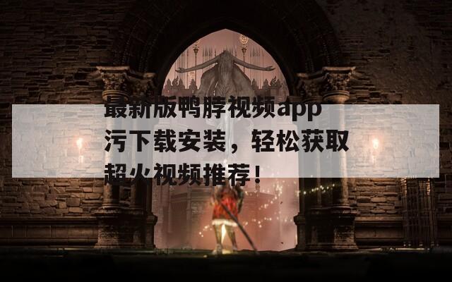 最新版鸭脖视频app污下载安装，轻松获取超火视频推荐！
