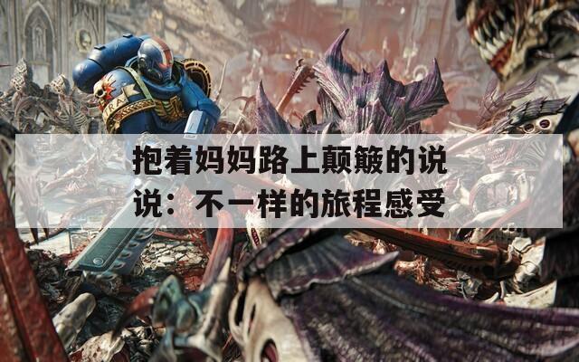 抱着妈妈路上颠簸的说说：不一样的旅程感受
