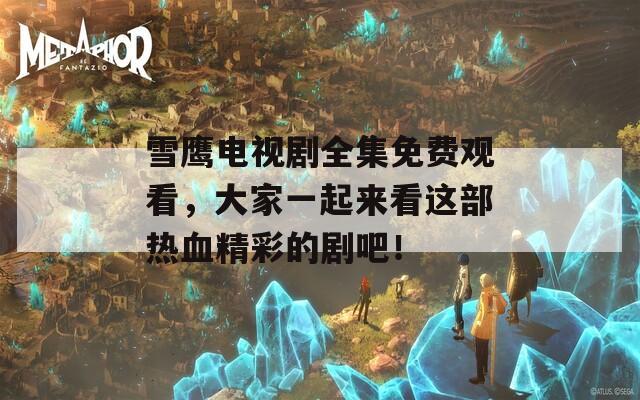 雪鹰电视剧全集免费观看，大家一起来看这部热血精彩的剧吧！