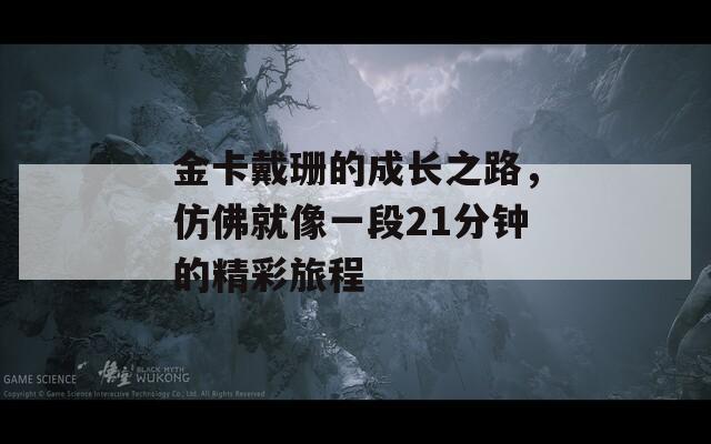 金卡戴珊的成长之路，仿佛就像一段21分钟的精彩旅程