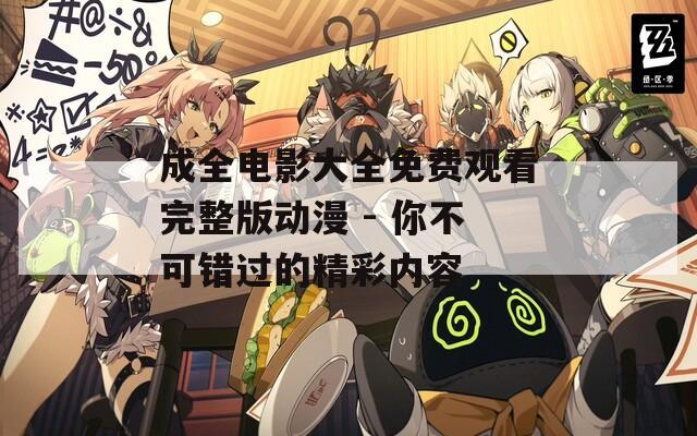 成全电影大全免费观看完整版动漫 - 你不可错过的精彩内容