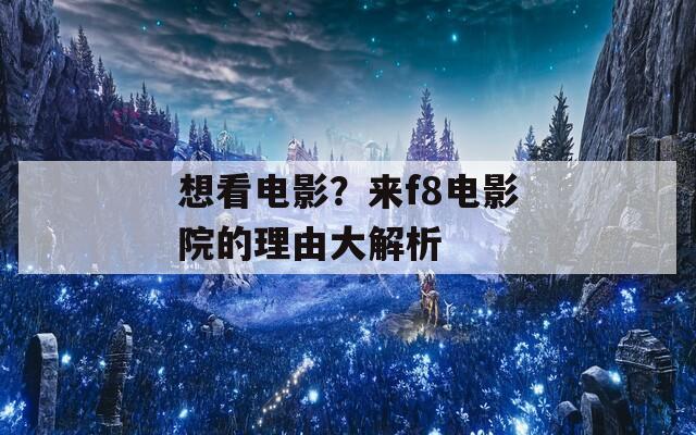 想看电影？来f8电影院的理由大解析