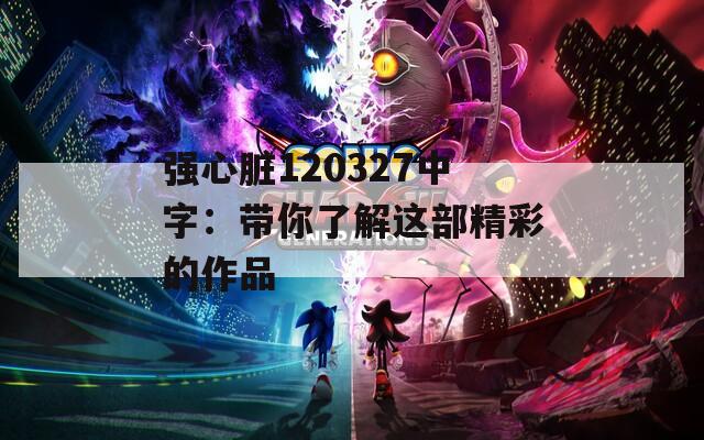 强心脏120327中字：带你了解这部精彩的作品
