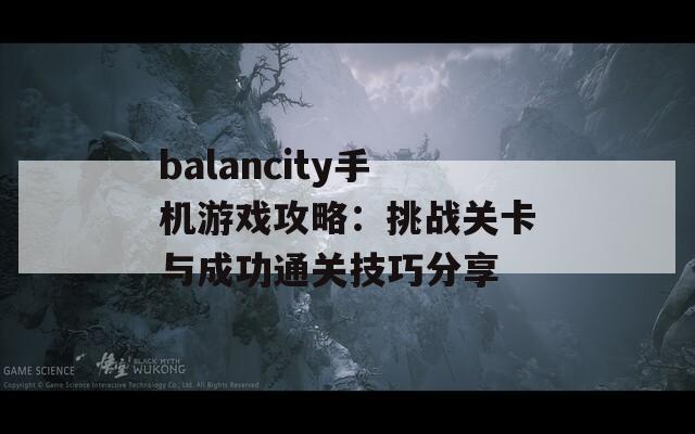 balancity手机游戏攻略：挑战关卡与成功通关技巧分享